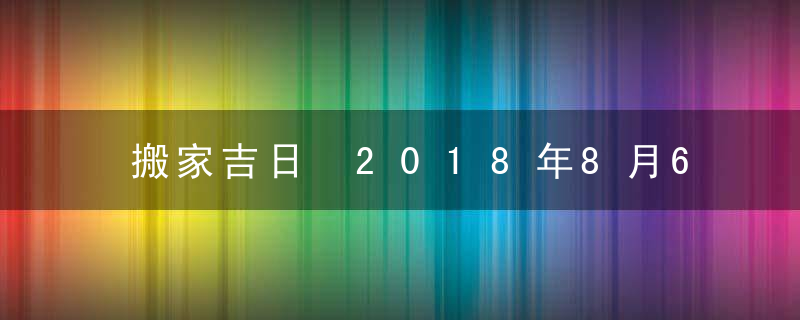 搬家吉日 2018年8月6日搬家好吗